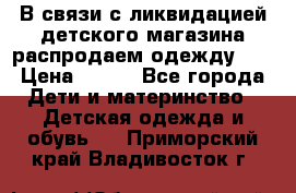 В связи с ликвидацией детского магазина распродаем одежду!!! › Цена ­ 500 - Все города Дети и материнство » Детская одежда и обувь   . Приморский край,Владивосток г.